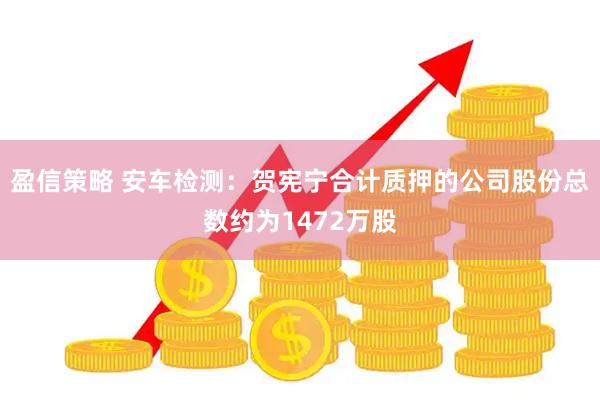 盈信策略 安车检测：贺宪宁合计质押的公司股份总数约为1472万股