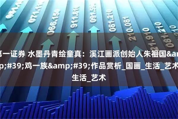 第一证券 水墨丹青绘童真：溪江画派创始人朱祖国&#39;鸡一族&#39;作品赏析_国画_生活_艺术