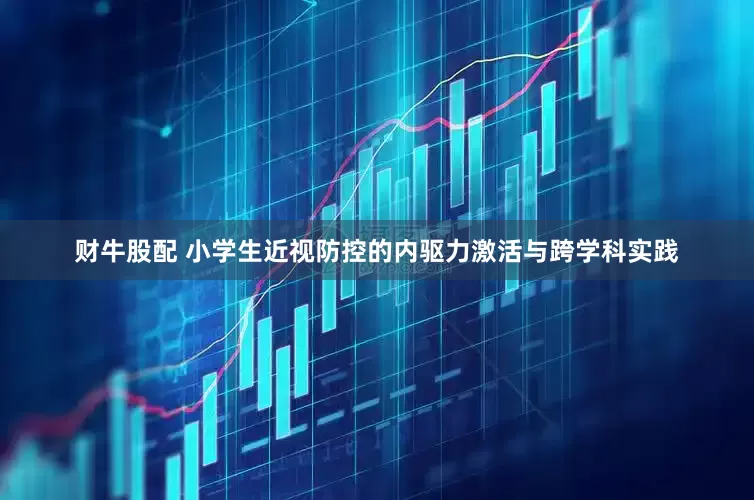财牛股配 小学生近视防控的内驱力激活与跨学科实践