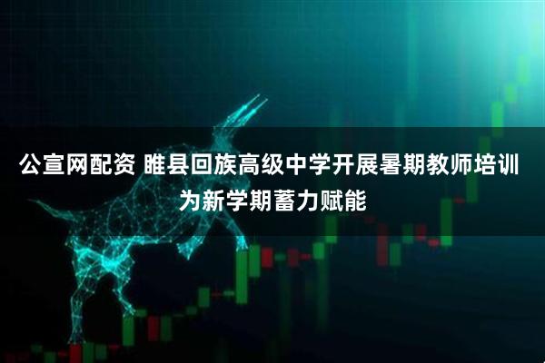 公宣网配资 睢县回族高级中学开展暑期教师培训 为新学期蓄力赋能
