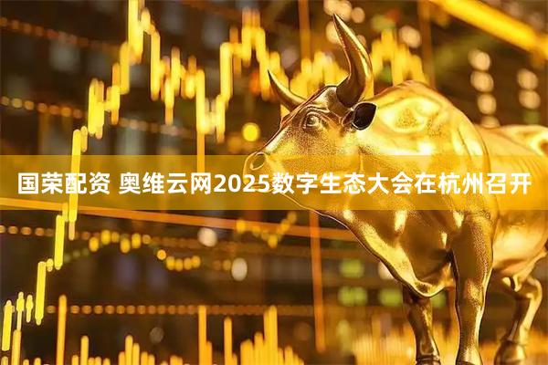 国荣配资 奥维云网2025数字生态大会在杭州召开