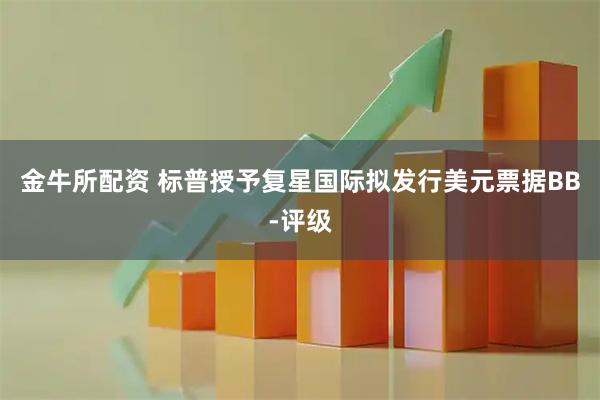 金牛所配资 标普授予复星国际拟发行美元票据BB-评级