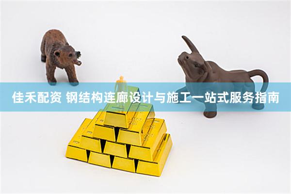 佳禾配资 钢结构连廊设计与施工一站式服务指南