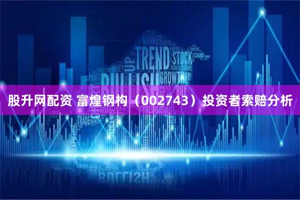 股升网配资 富煌钢构（002743）投资者索赔分析