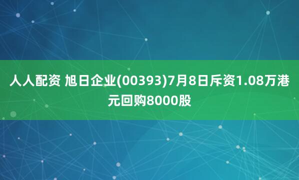 人人配资 旭日企业(00393)7月8日斥资1.08万港元回购8000股