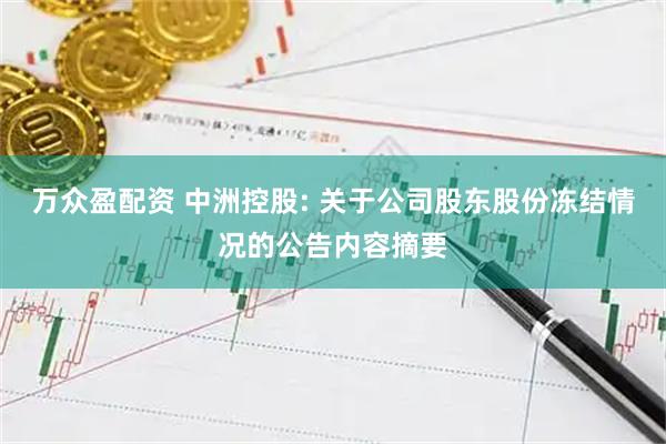万众盈配资 中洲控股: 关于公司股东股份冻结情况的公告内容摘要