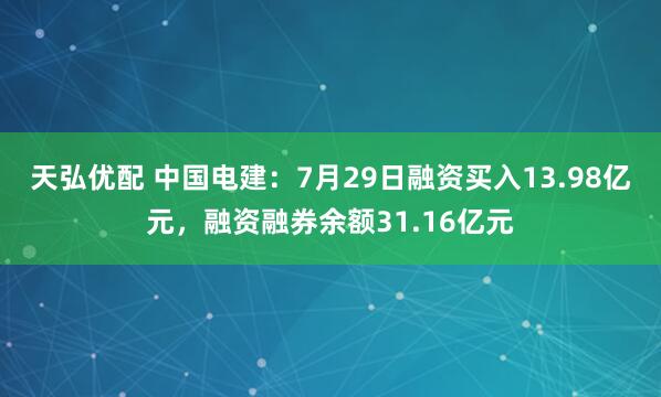 天弘优配 中国电建：7月29日融资买入13.98亿元，融资融券余额31.16亿元