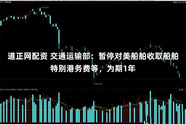 道正网配资 交通运输部：暂停对美船舶收取船舶特别港务费等，为期1年