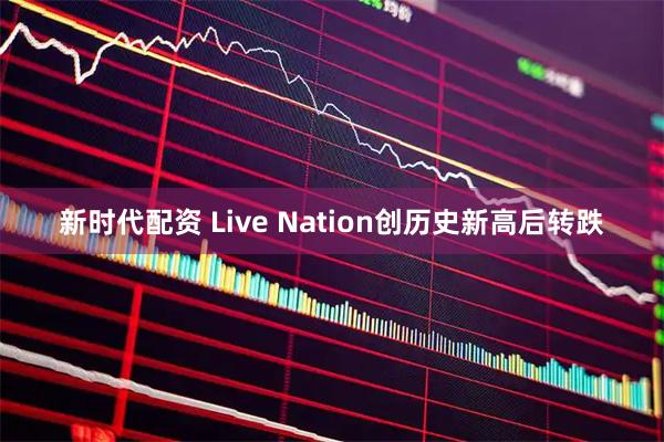 新时代配资 Live Nation创历史新高后转跌