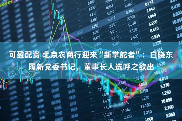 可盈配资 北京农商行迎来“新掌舵者”：白晓东履新党委书记，董事长人选呼之欲出