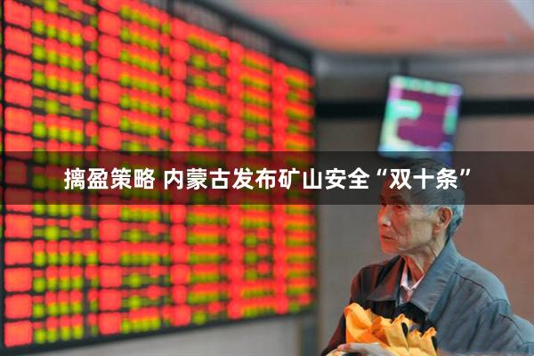 摛盈策略 内蒙古发布矿山安全“双十条”